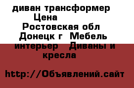 диван трансформер › Цена ­ 10 000 - Ростовская обл., Донецк г. Мебель, интерьер » Диваны и кресла   